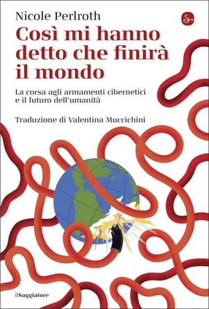 Così mi hanno detto che finirà il mondo. La corsa agli armamenti cibernetici e il futuro dell'umanità - Nicole Perlroth - copertina