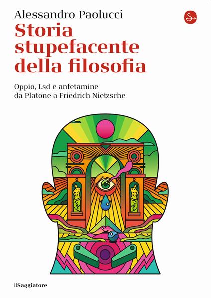 Storia stupefacente della filosofia. Oppio, Lsd e anfetamine da Platone a Friedrich Nietzsche - Alessandro Paolucci - copertina