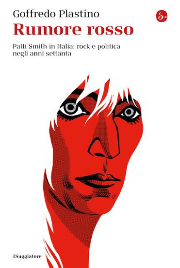 Rumore rosso. Patti Smith in Italia: rock e politica negli anni settanta - Goffredo Plastino - copertina