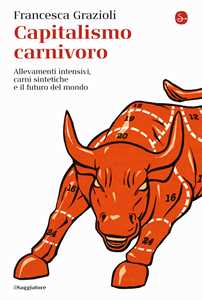 Libro Capitalismo carnivoro. Allevamenti intensivi, carni sintetiche e il futuro del mondo Francesca Grazioli
