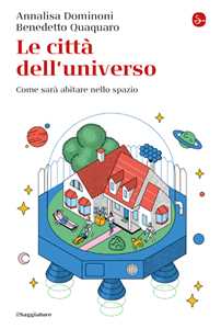 Libro Le città dell'universo. Come sarà abitare nello spazio Annalisa Dominoni Benedetto Quaquaro