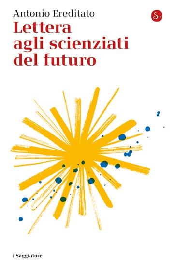 Lettera agli scienziati del futuro - Antonio Ereditato - copertina