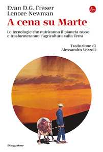 Libro A cena su Marte. Le tecnologie che nutriranno il pianeta rosso e trasformeranno l'agricoltura sulla Terra Evan D. G. Fraser Lenore Newman
