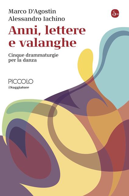 Anni, lettere e valanghe. Cinque drammaturgie per la danza - Marco D'Agostin,Alessandro Iachino - copertina