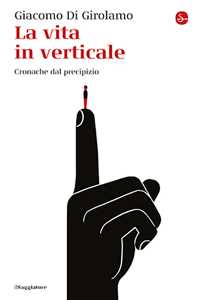 Libro La vita in verticale. Cronache dal precipizio Giacomo Di Girolamo