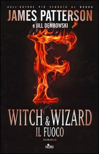 Witch & Wizard. Il fuoco - James Patterson,Jill Dembowski - copertina