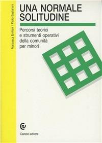 Una normale solitudine. Percorsi teorici e strumenti operativi della comunità per minori - Francesca Emiliani,Paola Bastianoni - copertina