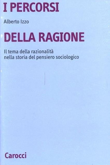 I percorsi della ragione. Il tema della razionalità nella storia del pensiero sociologico - Alberto Izzo - copertina