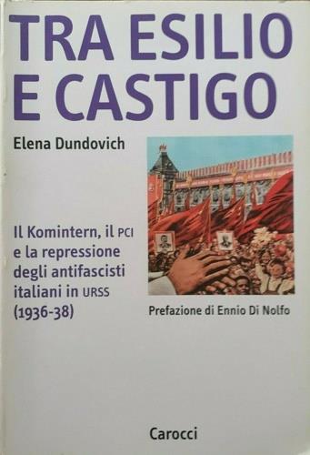 Tra esilio e castigo. Il Komintern, il PCI e la repressione degli antifascisti italiani in Urss - Elena Dundovich - copertina