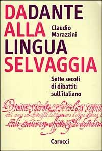 Da Dante alla lingua selvaggia. Sette secoli di dibattiti sull'italiano - Claudio Marazzini - copertina