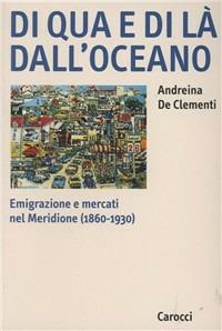 Di qua e di là dall'oceano. Emigrazione e mercati nel meridione (1860-1930) -  Andreina De Clementi - copertina