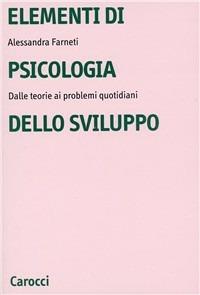 Elementi di psicologia dello sviluppo. Dalle teorie ai problemi quotidiani - Alessandra Farneti - copertina