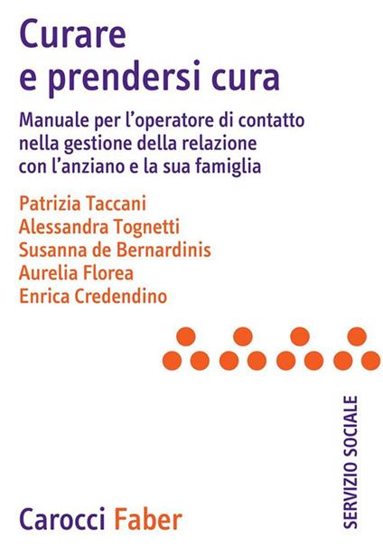 Curare e prendersi cura. Manuale per l'operatore di contatto nella gestione della relazione con l'anziano e la sua famiglia - Patrizia Taccani,Alessandra Tognetti,Susanna De Bernardinis - copertina