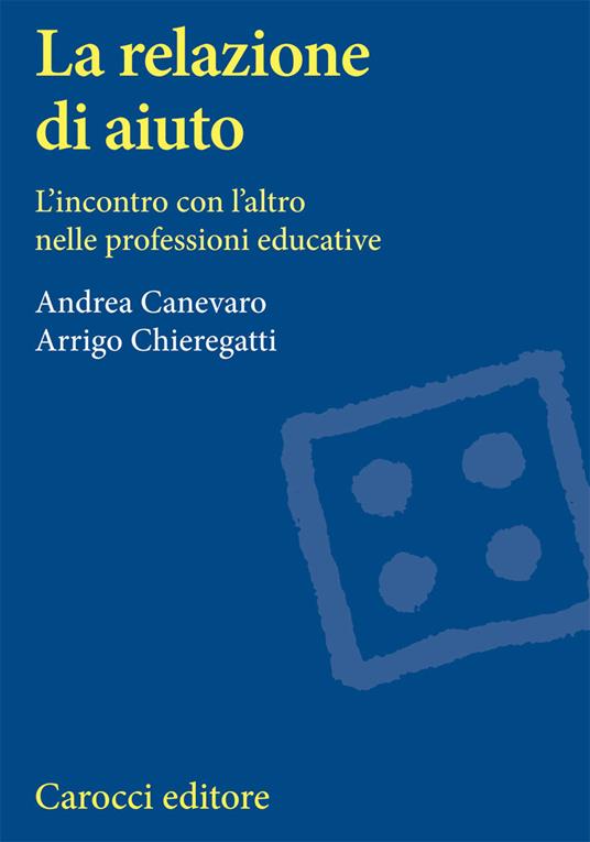 La relazione di aiuto. L'incontro con l'altro nelle professioni educative - Andrea Canevaro,Arrigo Chieregatti - copertina