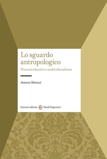 Lo sguardo antropologico. Processi educativi e multiculturalismo - Antonio Marazzi - copertina