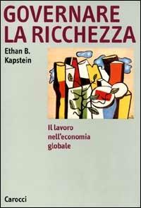 Governare la ricchezza. Il lavoro nell'economia globale -  Ethan B. Kapstein - 3