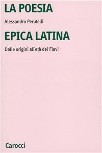 La poesia epica latina. Dalle origini all'età dei Flavi. Ediz. critica - Alessandro Perutelli - copertina