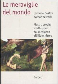 Le meraviglie del mondo. Mostri, prodigi e fatti strani dal Medioevo all'illuminismo - Lorraine Daston,Katharine Park - copertina