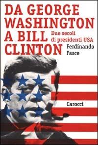 Da George Washington a Bill Clinton. Due secoli di presidenti Usa - Ferdinando Fasce - copertina