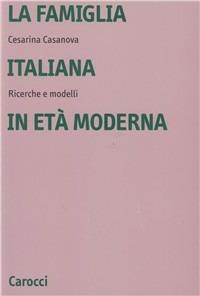 La famiglia italiana in età moderna. Ricerche e modelli - Cesarina Casanova - copertina