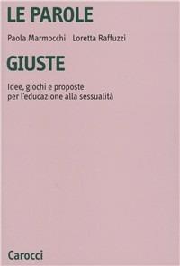 Le parole giuste. Idee, giochi e proposte per l'educazione alla sessualità - Paola Marmocchi,Loretta Raffuzzi - copertina