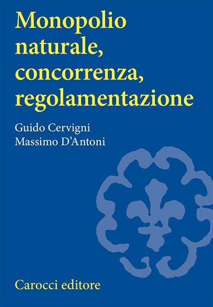 Monopolio naturale, concorrenza, regolamentazione - Guido Cervigni,Massimo D'Antoni - copertina