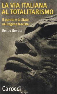 La via italiana al totalitarismo. Il partito e lo Stato nel regime fascista - Emilio Gentile - copertina