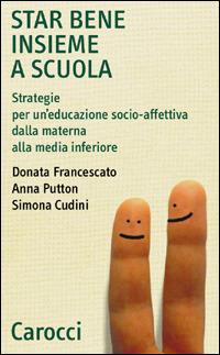 Star bene insieme a scuola. Strategie per un'educazione socio-affettiva dalla materna alla media inferiore - Donata Francescato,Anna Putton,Simona Cudini - copertina