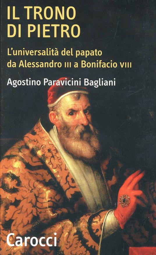 Il trono di Pietro. L'universalità del papato da Alessandro III a Bonifacio VIII - Agostino Paravicini Bagliani - copertina