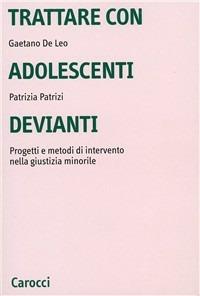 Trattare con adolescenti devianti. Progetti e metodi di intervento nella giustizia minorile - Gaetano De Leo,Patrizia Patrizi - copertina
