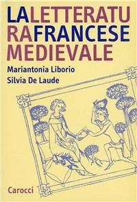 La letteratura francese medievale - Mariantonia Liborio,Silvia De Laude - copertina