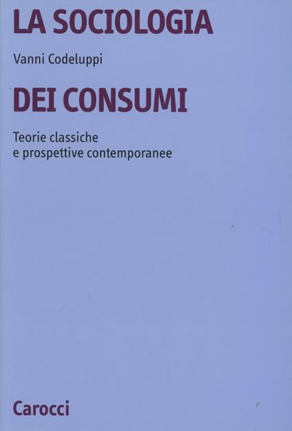 La sociologia dei consumi. Teorie classiche e prospettive contemporanee - Vanni Codeluppi - copertina