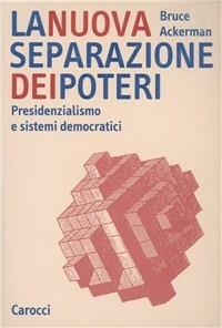 La nuova separazione dei poteri. Presidenzialismo e sistemi democratici - Bruce Ackerman - copertina
