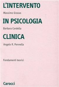 L' intervento in psicologia clinica. Fondamenti teorici - Massimo Grasso,Barbara Cordella,Angelo R. Pennella - copertina