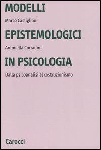 Modelli epistemologici in psicologia. Dalla psicoanalisi al costruzionismo - Marco Castiglioni,Antonella Corradini - copertina