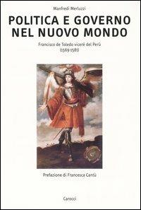 Politica e governo nel nuovo mondo. Francisco de Toledo vicerè del Perù (1569-1581) - Manfredi Merluzzi - copertina
