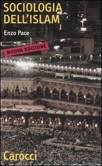 Sociologia dell'Islam. Fenomeni religiosi e logiche sociali - Enzo Pace - copertina