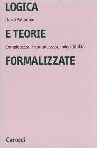 Logica e teorie formalizzate. Completezza, incompletezza, indecidibilità - Dario Palladino - copertina