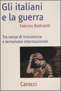 Gli italiani e la guerra. Tra senso di insicurezza e terrorismo internazionale -  Fabrizio Battistelli - copertina