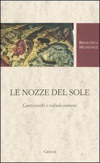 Le nozze del Sole. Canti vecchi e colinde romene. Testo romeno a fronte. Ediz. critica - copertina