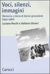 Voci, silenzi, immagini. Memoria e storia di donne grossetane (1940-1980) - Luciana Rocchi,Stefania Ulivieri - copertina