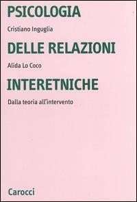 Psicologia delle relazioni interetniche. Dalla teoria all'intervento - Cristiano Inguglia,Alida Lo Coco - copertina