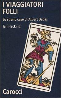 I viaggiatori folli. Lo strano caso di Albert Dadas - Ian Hacking ...