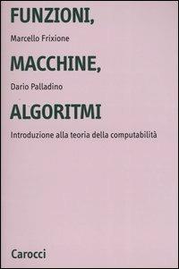 Funzioni, macchine, algoritmi. Introduzione alla teoria della computabilità - Marcello Frixione,Dario Palladino - copertina