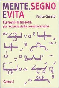Mente, segno e vita. Elementi di filosofia per Scienze della comunicazione - Felice Cimatti - copertina
