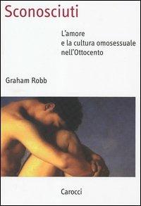 Sconosciuti. L'amore e la cultura omosessuale nell'Ottocento - Graham Robb - copertina