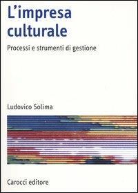 L' impresa culturale. Processi e strumenti di gestione -  Ludovico Solima - copertina