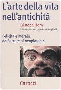 L'arte della vita nell'antichità. Felicità e morale da Socrate ai neoplatonici - Christoph Horn - copertina
