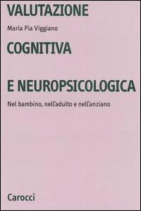 Valutazione cognitiva e neuropsicologica. Nel bambino, nell'adulto e nell'anziano - Maria Pia Viggiano - copertina