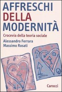 Affreschi della modernità. Crocevia della teoria sociale - Alessandro Ferrara,Massimo Rosati - copertina
